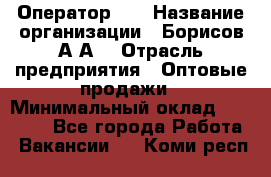 Оператор 1C › Название организации ­ Борисов А.А. › Отрасль предприятия ­ Оптовые продажи › Минимальный оклад ­ 25 000 - Все города Работа » Вакансии   . Коми респ.